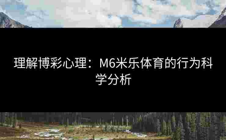 理解博彩心理：M6米乐体育的行为科学分析