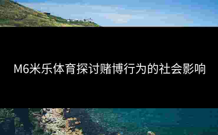 M6米乐体育探讨赌博行为的社会影响