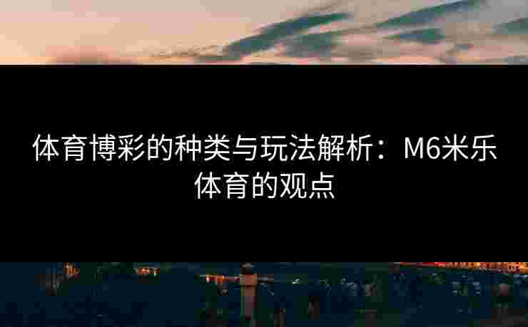 体育博彩的种类与玩法解析：M6米乐体育的观点