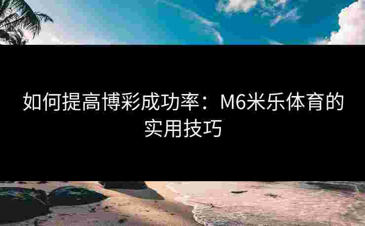 如何提高博彩成功率：M6米乐体育的实用技巧