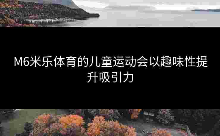 M6米乐体育的儿童运动会以趣味性提升吸引力