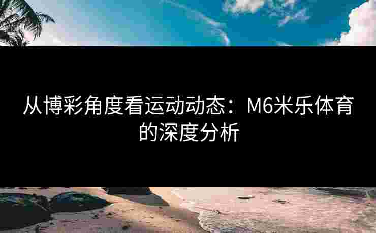 从博彩角度看运动动态：M6米乐体育的深度分析