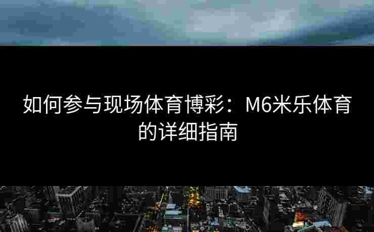 如何参与现场体育博彩：M6米乐体育的详细指南