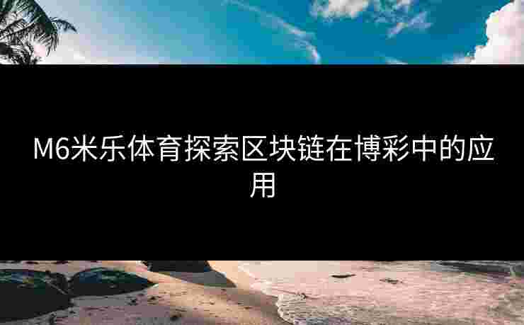 M6米乐体育探索区块链在博彩中的应用