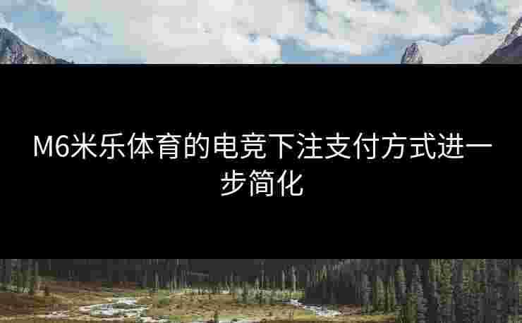 M6米乐体育的电竞下注支付方式进一步简化