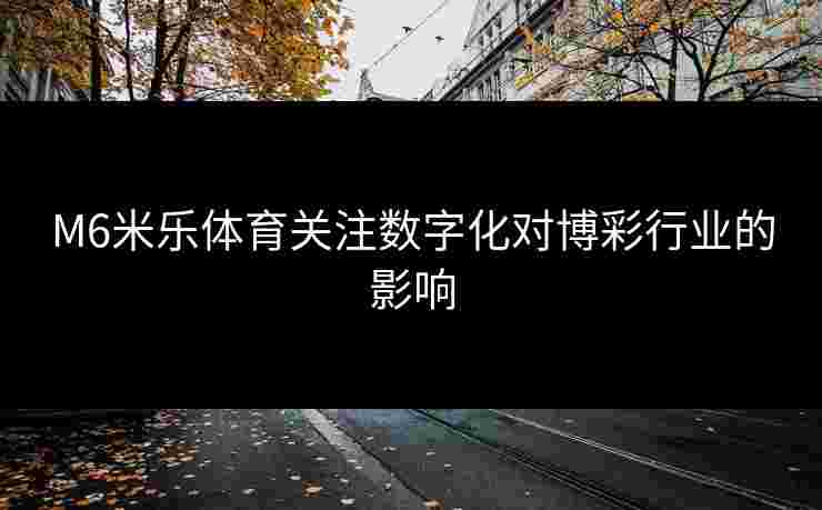 M6米乐体育关注数字化对博彩行业的影响