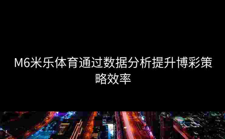M6米乐体育通过数据分析提升博彩策略效率