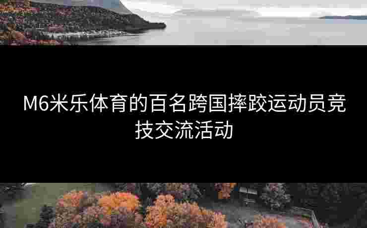 M6米乐体育的百名跨国摔跤运动员竞技交流活动