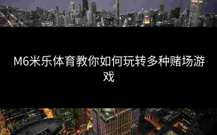 M6米乐体育教你如何玩转多种赌场游戏