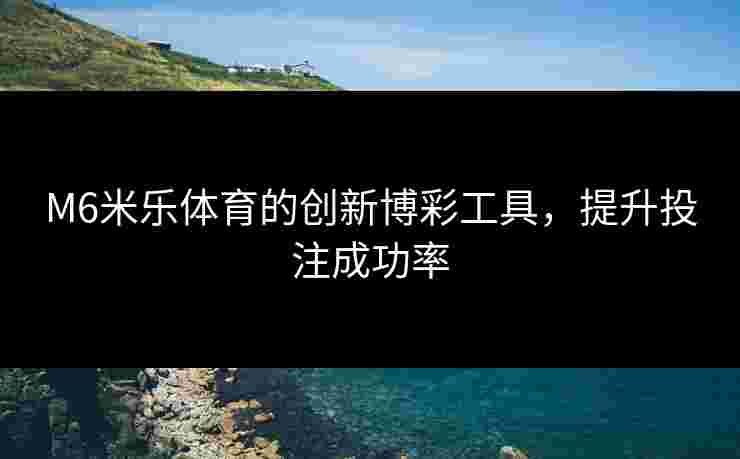 M6米乐体育的创新博彩工具，提升投注成功率