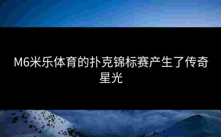 M6米乐体育的扑克锦标赛产生了传奇星光
