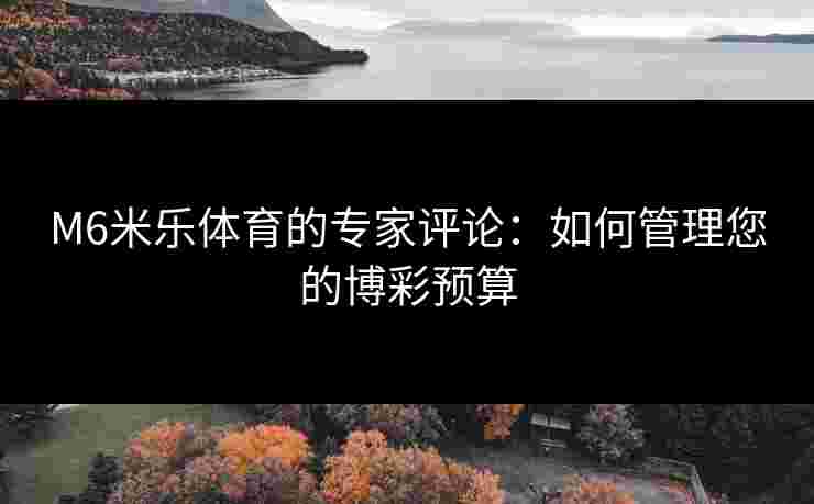 M6米乐体育的专家评论：如何管理您的博彩预算
