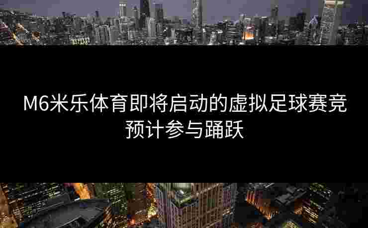 M6米乐体育即将启动的虚拟足球赛竞预计参与踊跃