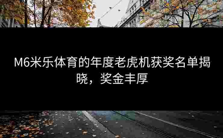 M6米乐体育的年度老虎机获奖名单揭晓，奖金丰厚