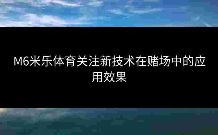 M6米乐体育关注新技术在赌场中的应用效果