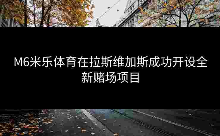 M6米乐体育在拉斯维加斯成功开设全新赌场项目