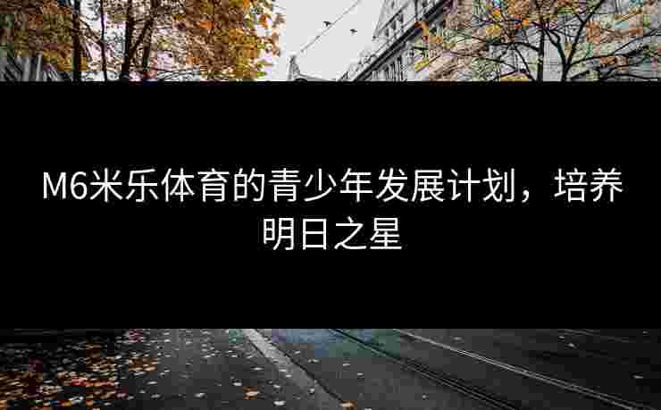 M6米乐体育的青少年发展计划，培养明日之星