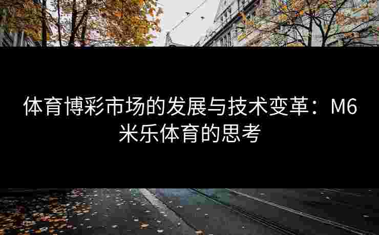 体育博彩市场的发展与技术变革：M6米乐体育的思考