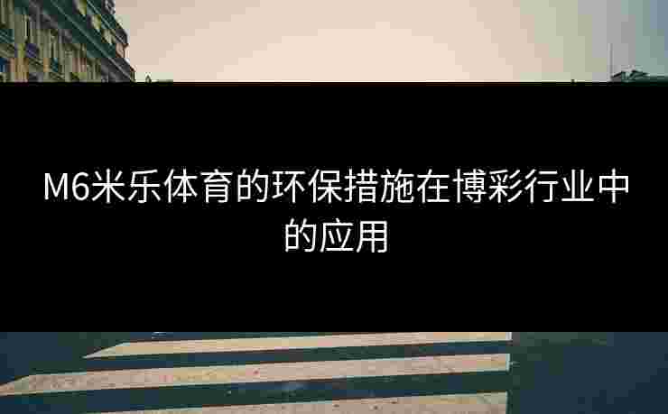 M6米乐体育的环保措施在博彩行业中的应用