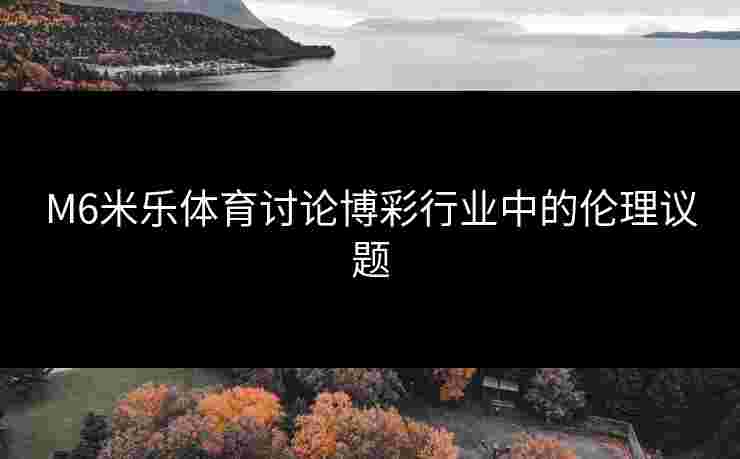 M6米乐体育讨论博彩行业中的伦理议题