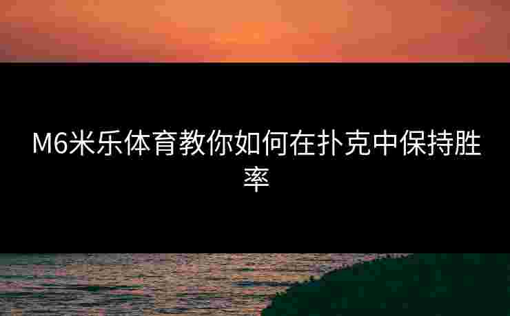 M6米乐体育教你如何在扑克中保持胜率