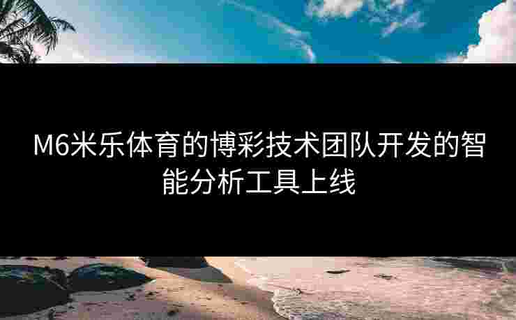 M6米乐体育的博彩技术团队开发的智能分析工具上线