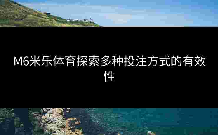 M6米乐体育探索多种投注方式的有效性