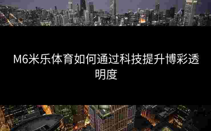 M6米乐体育如何通过科技提升博彩透明度