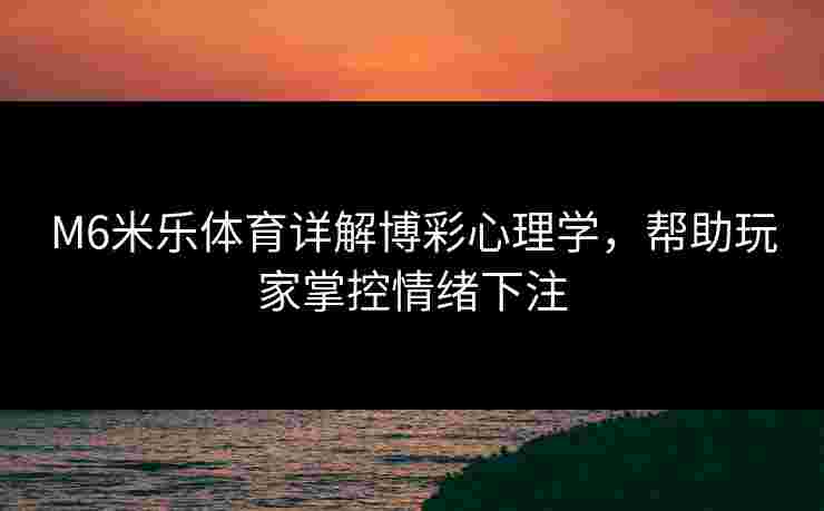 M6米乐体育详解博彩心理学，帮助玩家掌控情绪下注