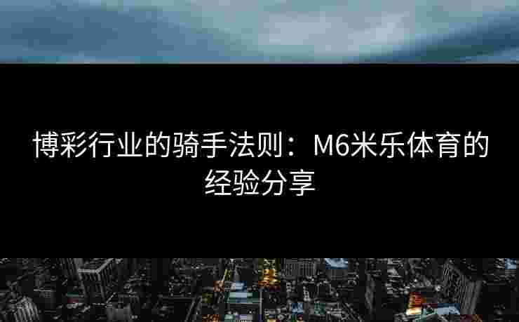 博彩行业的骑手法则：M6米乐体育的经验分享