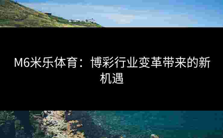 M6米乐体育：博彩行业变革带来的新机遇