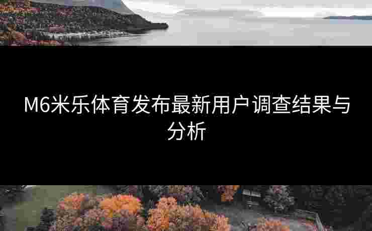 M6米乐体育发布最新用户调查结果与分析