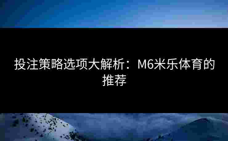 投注策略选项大解析：M6米乐体育的推荐