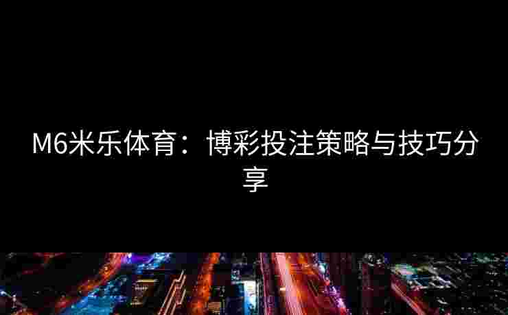 M6米乐体育：博彩投注策略与技巧分享