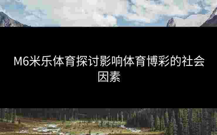 M6米乐体育探讨影响体育博彩的社会因素