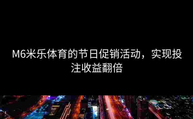 M6米乐体育的节日促销活动，实现投注收益翻倍