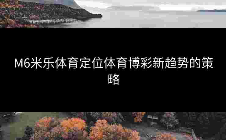 M6米乐体育定位体育博彩新趋势的策略