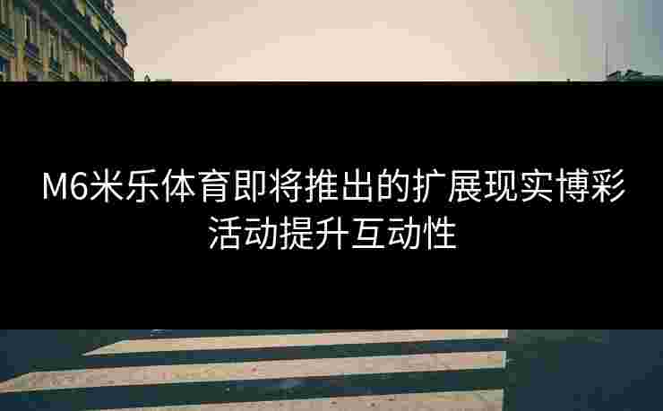 M6米乐体育即将推出的扩展现实博彩活动提升互动性