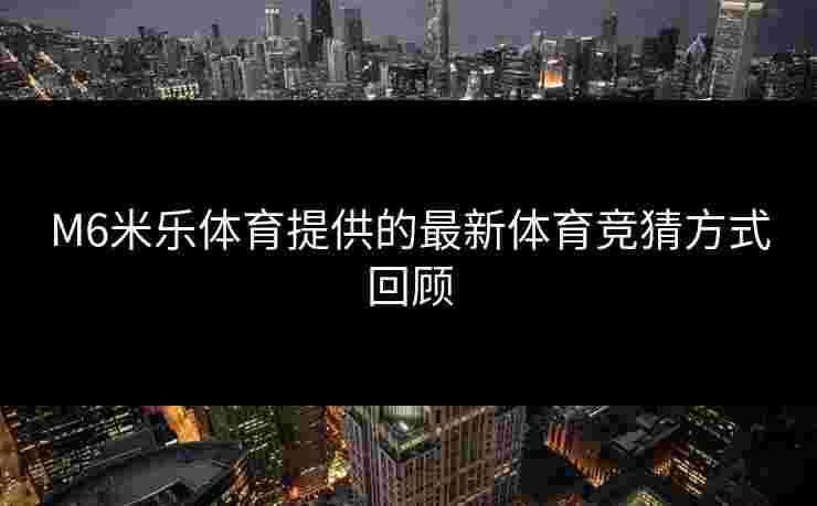 M6米乐体育提供的最新体育竞猜方式回顾