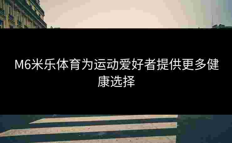 M6米乐体育为运动爱好者提供更多健康选择