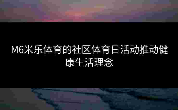 M6米乐体育的社区体育日活动推动健康生活理念