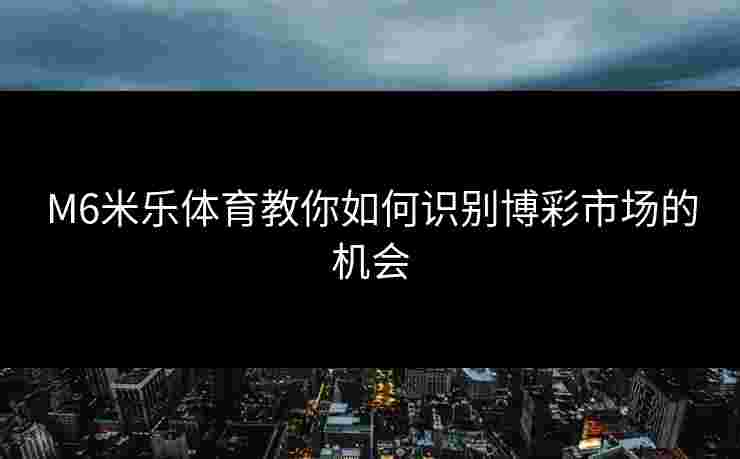 M6米乐体育教你如何识别博彩市场的机会
