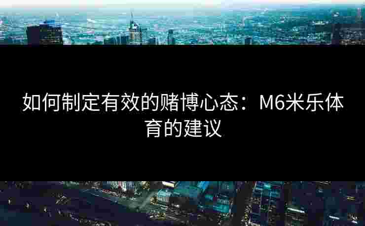 如何制定有效的赌博心态：M6米乐体育的建议