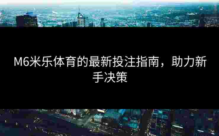 M6米乐体育的最新投注指南，助力新手决策