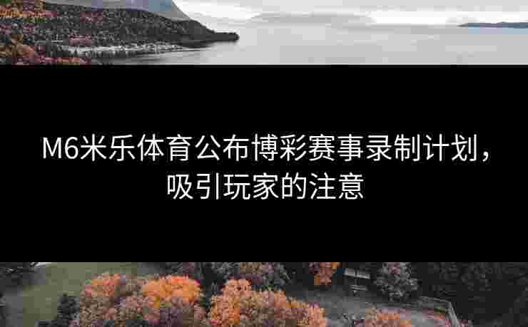 M6米乐体育公布博彩赛事录制计划，吸引玩家的注意