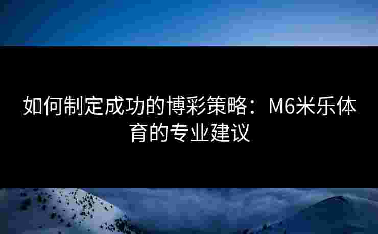 如何制定成功的博彩策略：M6米乐体育的专业建议
