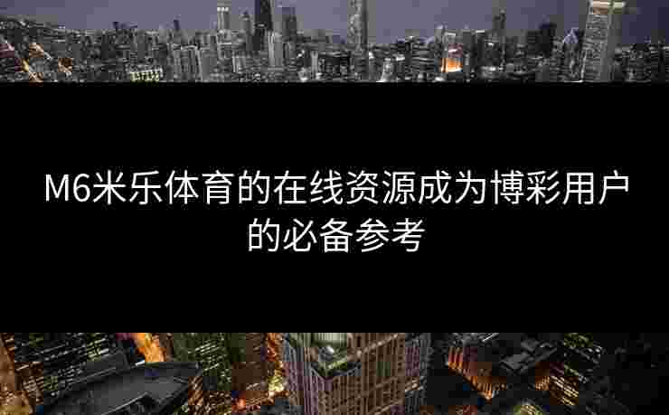 M6米乐体育的在线资源成为博彩用户的必备参考