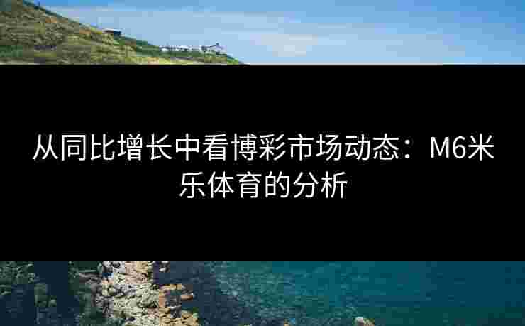 从同比增长中看博彩市场动态：M6米乐体育的分析