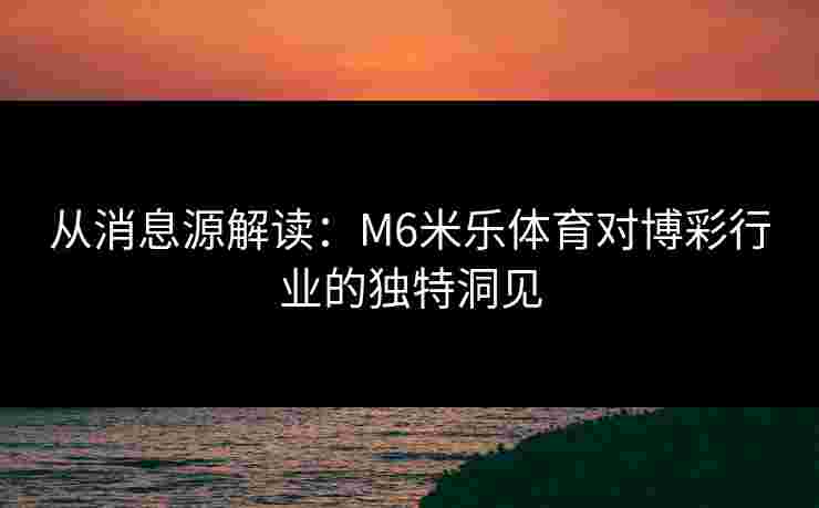 从消息源解读：M6米乐体育对博彩行业的独特洞见
