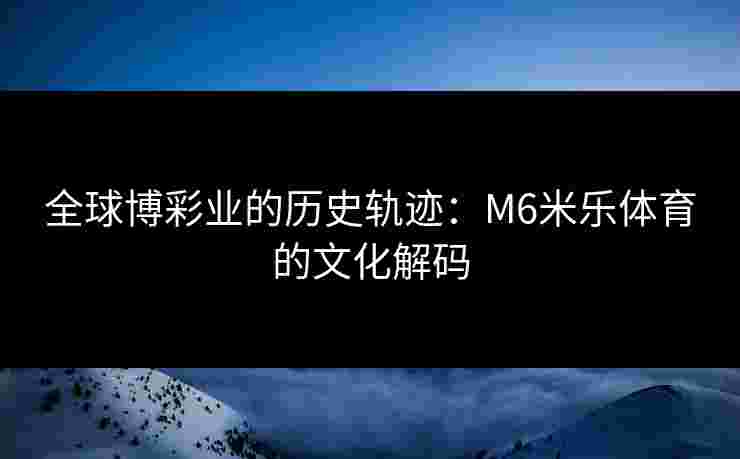 全球博彩业的历史轨迹：M6米乐体育的文化解码